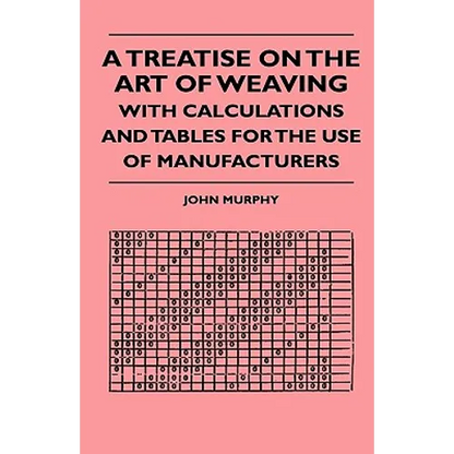 A Treatise On The Art Of Weaving, With Calculations And Tables For The Use Of Manufacturers - Paperback
