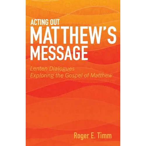 Acting Out Matthew's Message: Lenten Dialogues Exploring the Gospel of Matthew - Paperback
