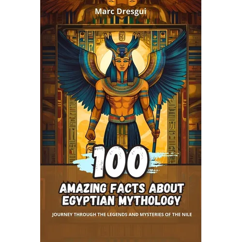 100 Amazing Facts about Egyptian Mythology: Journey Through the Legends and Mysteries of the Nile - Paperback