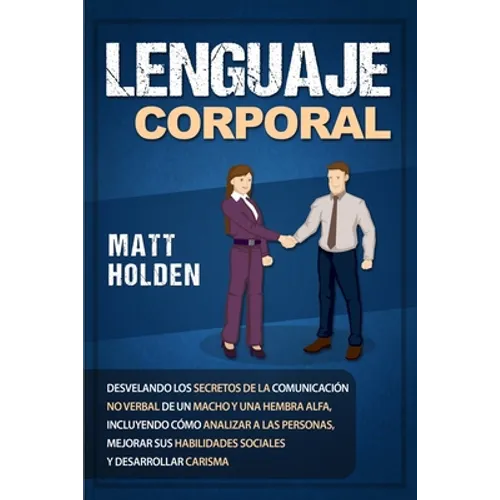 Lenguaje corporal: Desvelando los secretos de la comunicación no verbal de un macho y una hembra alfa, incluyendo cómo analizar a las personas, mejora - Paperback