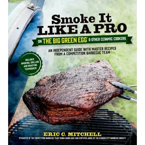 Smoke It Like a Pro on the Big Green Egg & Other Ceramic Cookers: An Independent Guide with Master Recipes from a Competition Barbecue Team--Includes - Paperback