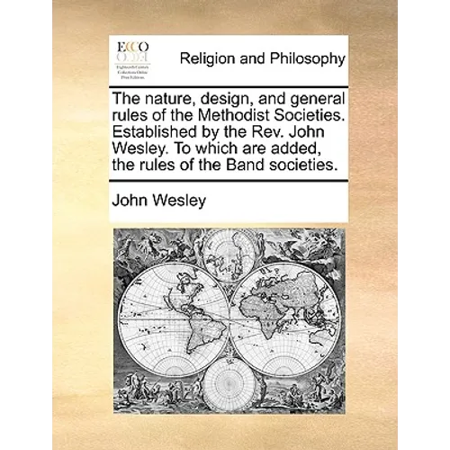 The Nature, Design, and General Rules of the Methodist Societies. Established by the REV. John Wesley. to Which Are Added, the Rules of the Band Socie - Paperback