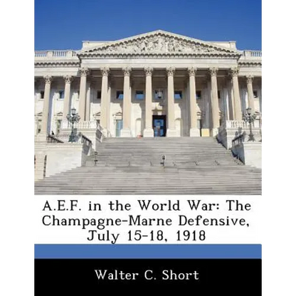 A.E.F. in the World War: The Champagne-Marne Defensive, July 15-18, 1918 - Paperback