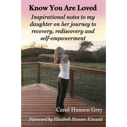 Know You Are Loved: Inspirational Notes to My Daughter on Her Journey to Recovery, Rediscovery and Self-Empowerment - Paperback