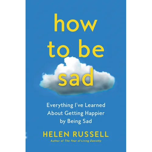 How to Be Sad: Everything I've Learned about Getting Happier by Being Sad - Paperback