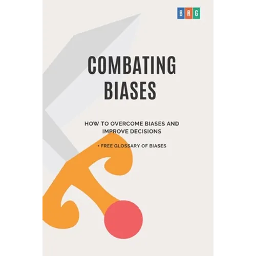 Combating Biases: How to Overcome Biases and Improve Decisions + Free Glossary of Biases - Paperback