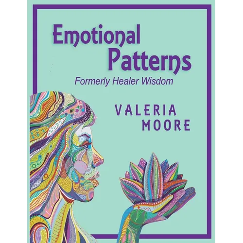 Emotional Patterns: Fears, Emotional States and Created Patterns (Beliefs) by Disease, Disorder and Trauma Formerly Healer Wisdom Revision 1 - Paperback