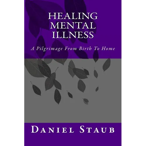 Healing Mental Illness: A Pilgrimage From Birth To Home - Paperback