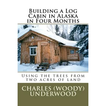 Building a Log Cabin in Alaska in Four Months: Using the trees from two acres of land - Paperback