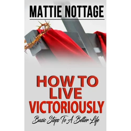 How to Live Victoriously: Basic Steps To A Better Life - Paperback