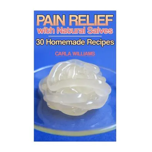 Pain Relief with Natural Salves: 30 Homemade Recipes: (Healing Salves, Homeade Healing Salves) - Paperback