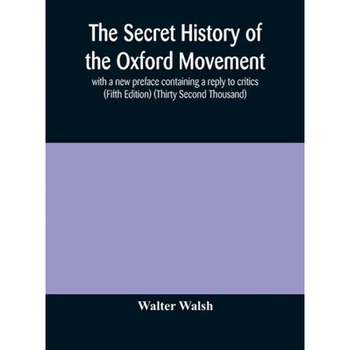 The Secret History Of The Oxford Movement, With A New Preface Containing A Reply To Critics (Fifth Edition) (Thirty Second Thousand) - Hardcover