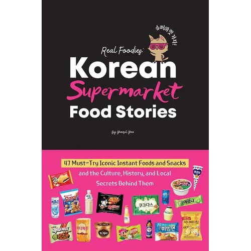 Korean Supermarket Food Stories: 47 Must-Try Instant Foods and Snacks-and the Culture, History, and Local Secrets Behind Them - Paperback
