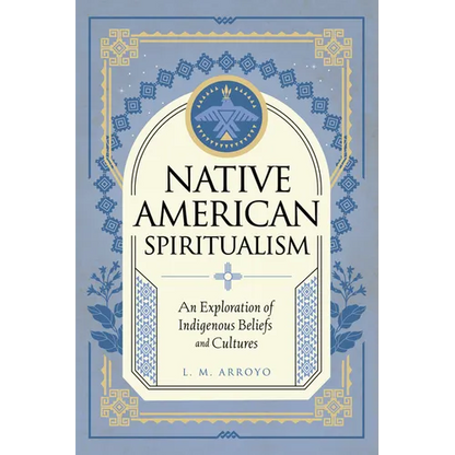 Native American Spiritualism: An Exploration of Indigenous Beliefs and Cultures - Hardcover