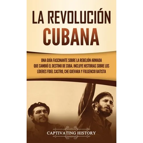 La Revolución cubana: Una guía fascinante sobre la rebelión armada que cambió el destino de Cuba. Incluye historias sobre los líderes Fidel Castro, Ch - Hardcover