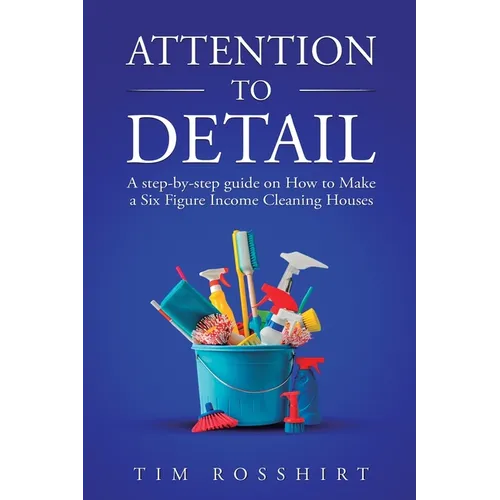 Attention to Detail: The Ultimate Guide to Cleaning and Starting a Cleaning Business - Paperback