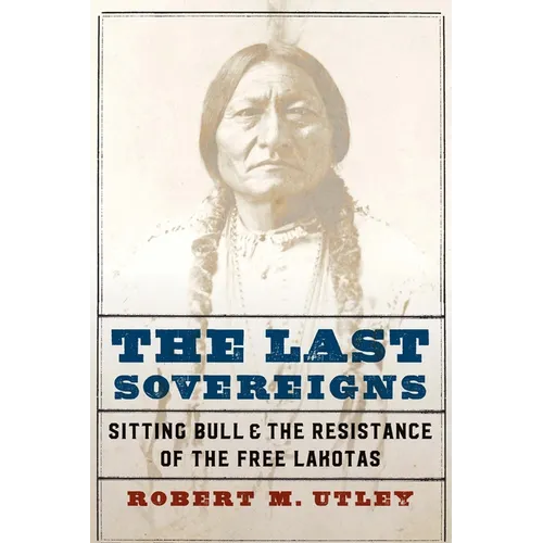The Last Sovereigns: Sitting Bull and the Resistance of the Free Lakotas - Hardcover