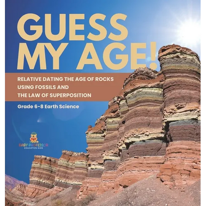 Guess My Age! Relative Dating the Age of Rocks using Fossils and the Law of Superposition Grade 6-8 Earth Science - Hardcover