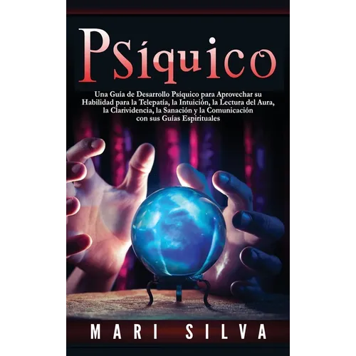 Psíquico: Una guía de desarrollo psíquico para aprovechar su habilidad para la telepatía, la intuición, la lectura del aura, la clarividencia, la sana - Hardcover