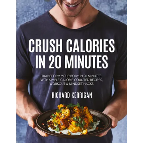 Crush Calories in 20 Minutes: Transform Your Body in 20 Minutes with Simple Calorie Counted Recipes, Workout and Mindset Hacks - Paperback