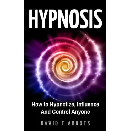 Hypnosis: How to Hypnotize, Influence And Control Anyone - Paperback