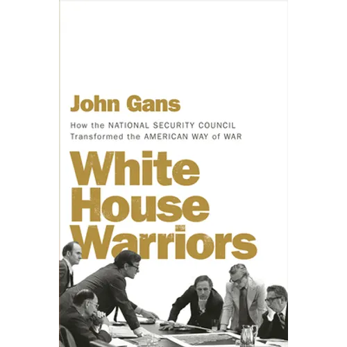 White House Warriors: How the National Security Council Transformed the American Way of War - Hardcover