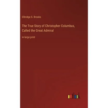 The True Story of Christopher Columbus, Called the Great Admiral: in large print - Hardcover