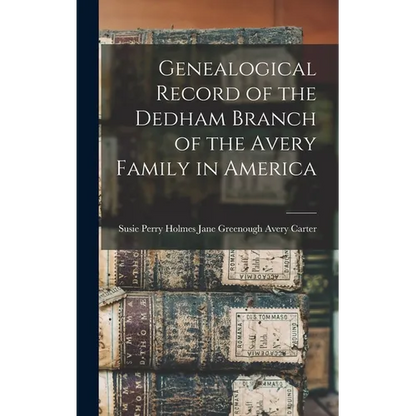 Genealogical Record of the Dedham Branch of the Avery Family in America - Hardcover