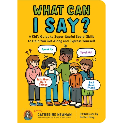 What Can I Say?: A Kid's Guide to Super-Useful Social Skills to Help You Get Along and Express Yourself; Speak Up, Speak Out, Talk about Hard Things, - Paperback