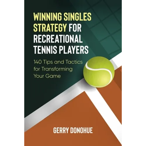 Winning Singles Strategy for Recreational Tennis Players: 140 Tips and Tactics for Transforming Your Game - Paperback