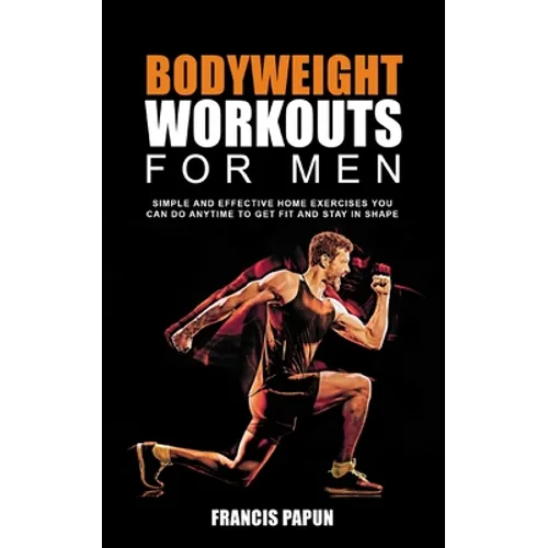 Bodyweight Workouts for Men: Simple and Effective Home Exercises You Can Do Anytime to Get Fit and Stay in Shape - Paperback
