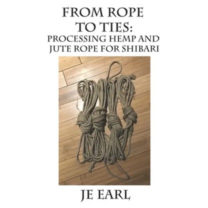 From Rope to Ties: Processing Hemp and Jute Rope for Shibari - Paperback