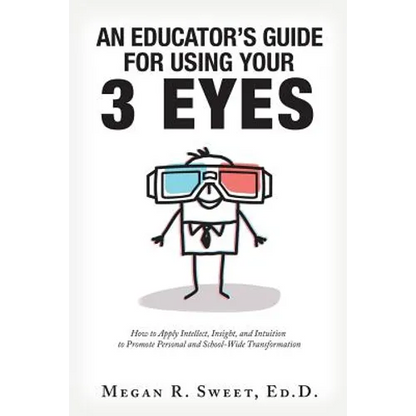An Educator's Guide to Using Your 3 Eyes: How to Apply Intellect, Insight and Intuition to Promote Personal and School-Wide Transformation - Paperback