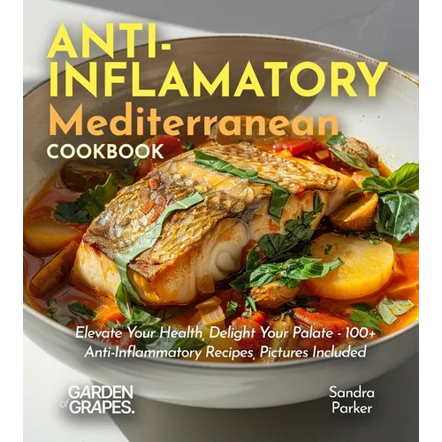 Anti-Inflammatory Mediterranean Cookbook: Elevate Your Health, Delight Your Palate - 100+ Anti-Inflammatory Recipes, Pictures Included - Paperback
