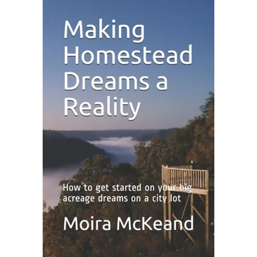 Making Homestead Dreams a Reality: How to get started on your big acreage dreams on a city lot - Paperback