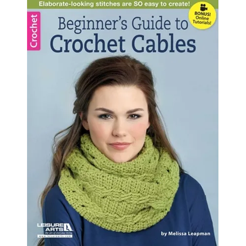 Beginner's Guide to Crochet Cables: Elaborate-Looking Stitches Are So Easy to Create!; Bonus! Online Tutorials! - Paperback