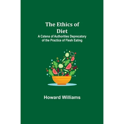 The Ethics of Diet; A Catena of Authorities Deprecatory of the Practice of Flesh Eating - Paperback