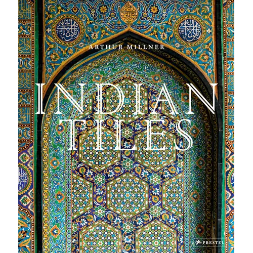 Indian Tiles: Architectural Ceramics from Sultanate and Mughal India and Pakistan - Hardcover