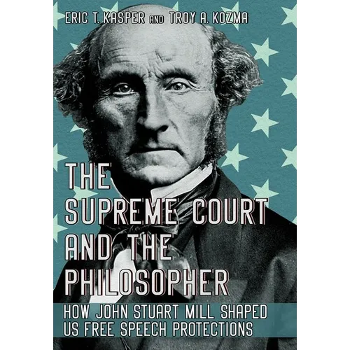 The Supreme Court and the Philosopher: How John Stuart Mill Shaped Us Free Speech Protections - Hardcover