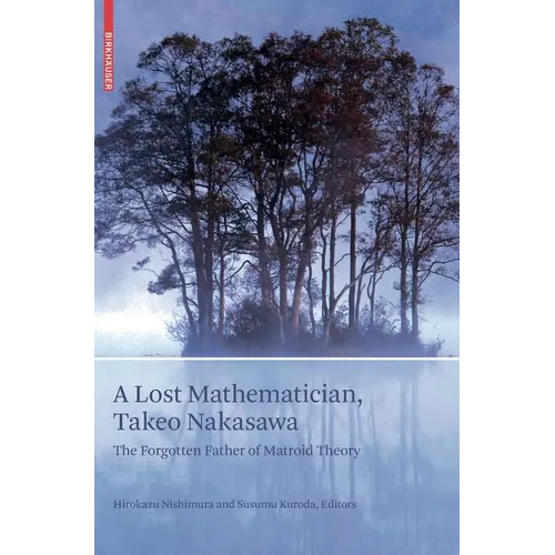 A Lost Mathematician, Takeo Nakasawa: The Forgotten Father of Matroid Theory - Hardcover