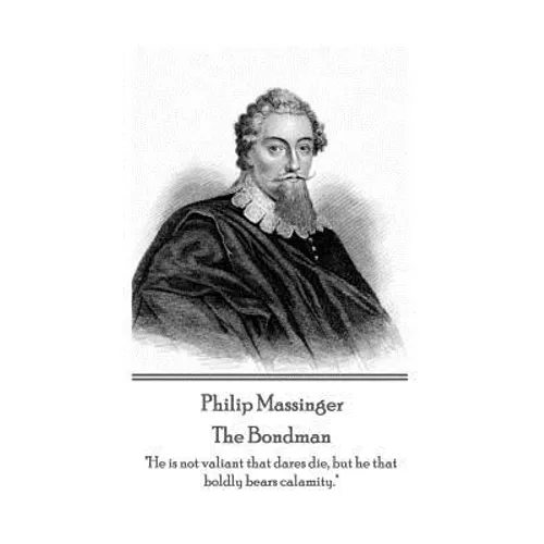 Philip Massinger - The Bondman: "He is not valiant that dares die, but he that boldly bears calamity." - Paperback