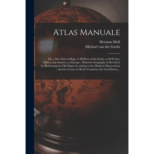 Atlas Manuale: or, a New Sett of Maps of All Parts of the Earth, as Well Asia, Africa, and America, as Europe; Wherein Geography is R - Paperback