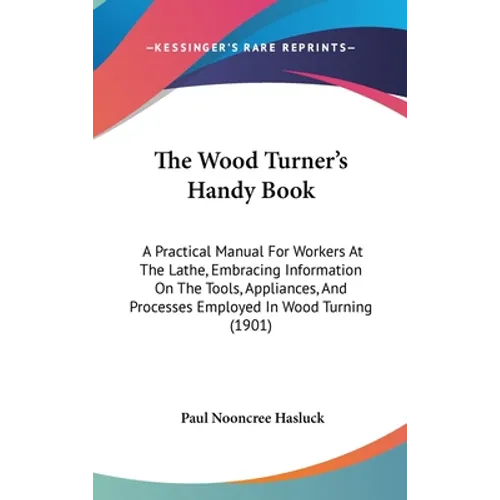 The Wood Turner's Handy Book: A Practical Manual For Workers At The Lathe, Embracing Information On The Tools, Appliances, And Processes Employed In - Hardcover