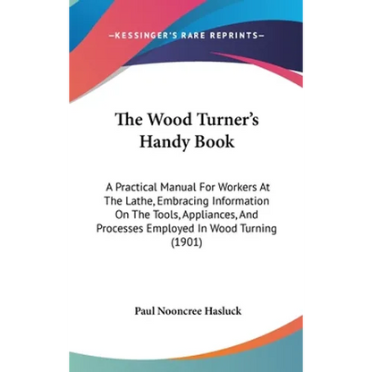 The Wood Turner's Handy Book: A Practical Manual For Workers At The Lathe, Embracing Information On The Tools, Appliances, And Processes Employed In - Hardcover