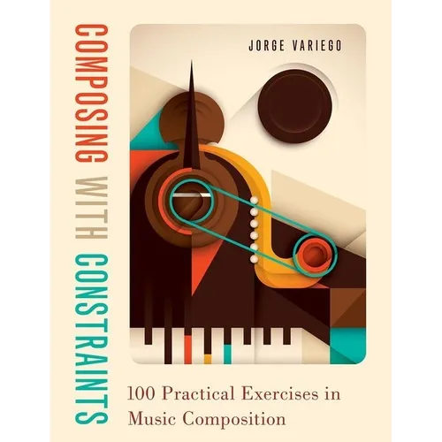 Composing with Constraints: 100 Practical Exercises in Music Composition - Paperback