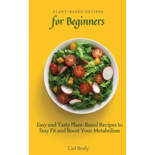 Plant-Based Recipes for Beginners: Easy and Tasty Plant-Based Recipes to Stay Fit and Boost Your Metabolism - Hardcover