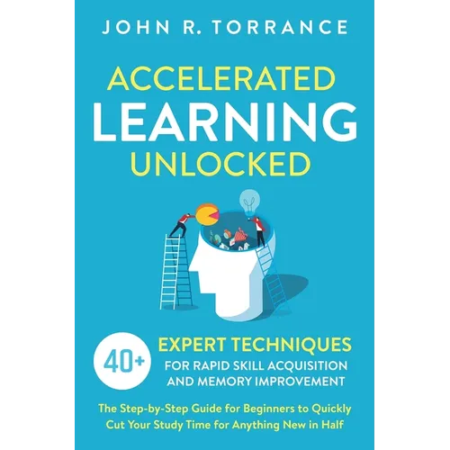 Accelerated Learning Unlocked: 40+ Expert Techniques for Rapid Skill Acquisition and Memory Improvement. The Step-by-Step Guide for Beginners to Quick - Paperback