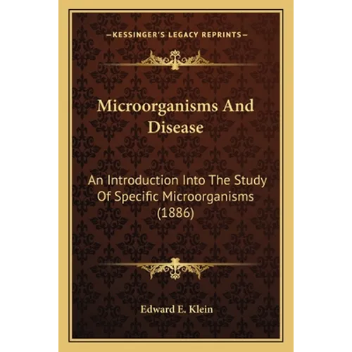 Microorganisms And Disease: An Introduction Into The Study Of Specific Microorganisms (1886) - Paperback