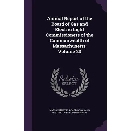 Annual Report of the Board of Gas and Electric Light Commissioners of the Commonwealth of Massachusetts, Volume 23 - Hardcover