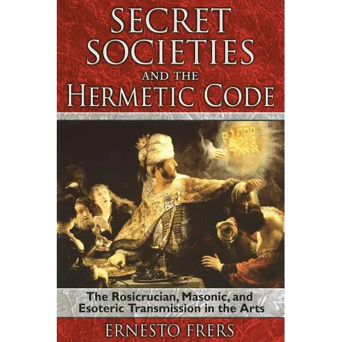 Secret Societies and the Hermetic Code: The Rosicrucian, Masonic, and Esoteric Transmission in the Arts - Paperback
